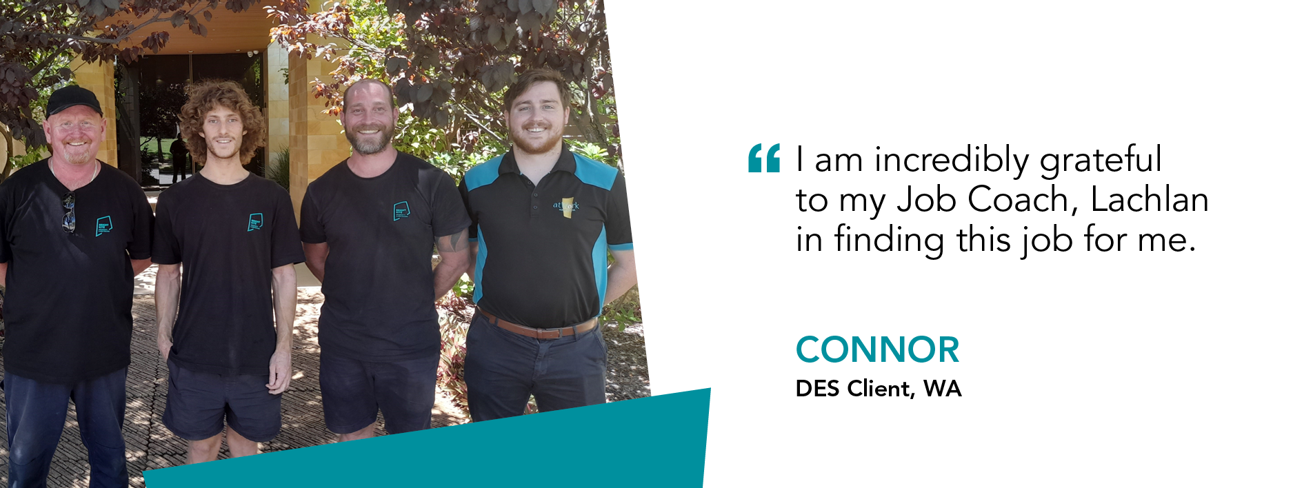 "I am incredibly grateful to my Job Coach, Lachlan in finding this job for me" Connor, DES Client, WA
