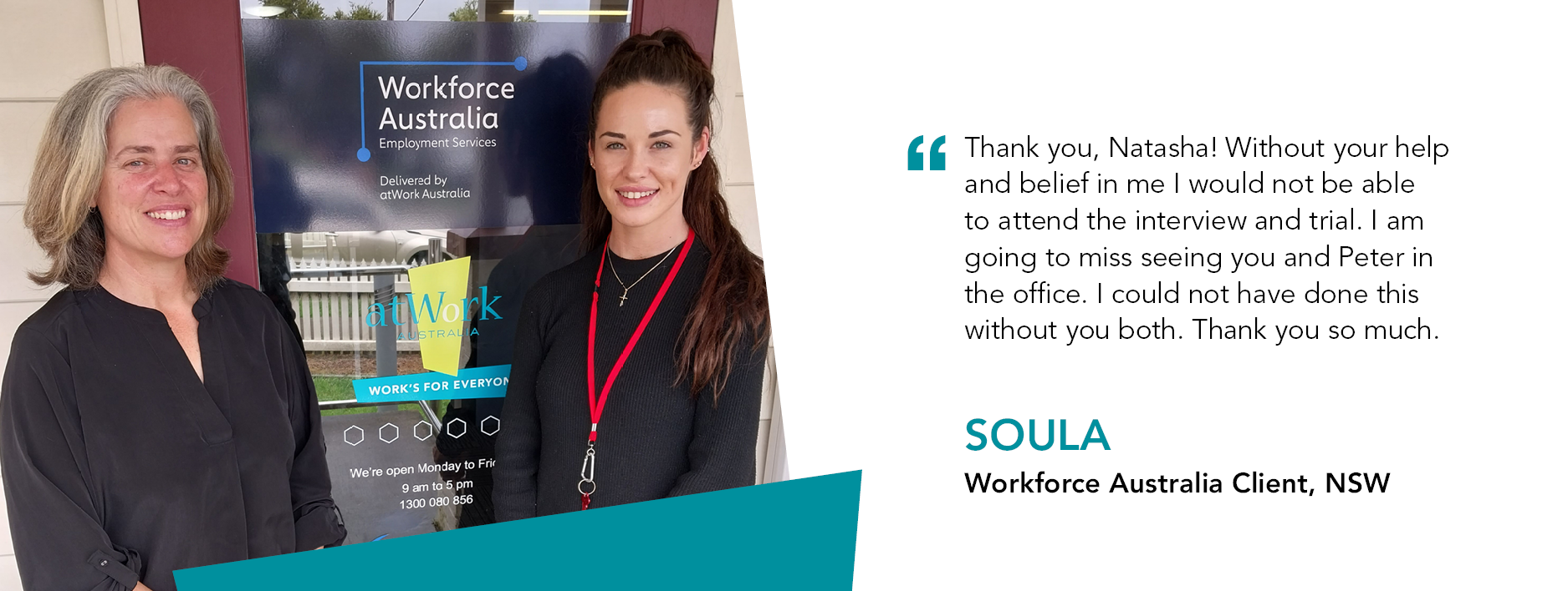 Quote reads: Thank you, Natasha! Without your help and belief in me I would not be able to attend the interview and trial. I am going to miss seeing you and Peter in the office. I could not have done this without you both. Thank you so much. – Soula, Workforce Australia client NSW