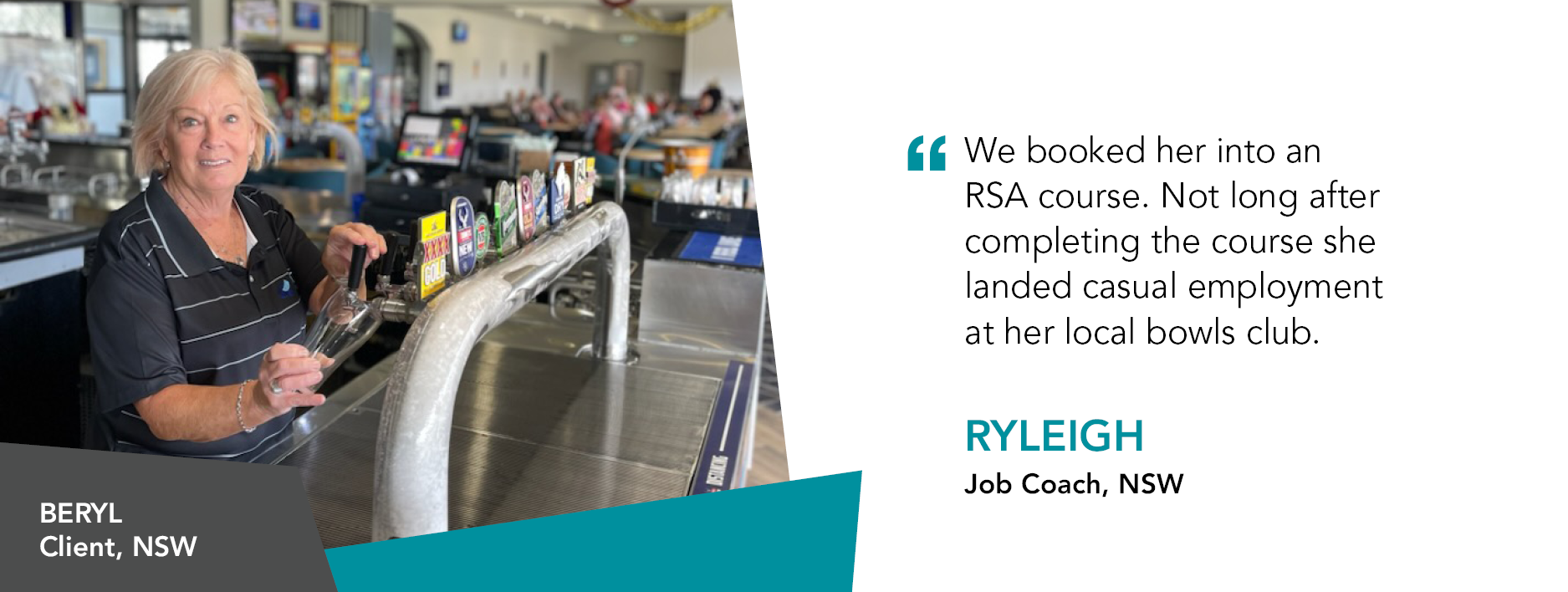 Beryl smiles behind the bar, mid way through pouring a beer. Quote reads "We booked her into an RSA course. Not long after completing the course she landed casual employment at her local bowls club." said Job Coach Ryleigh