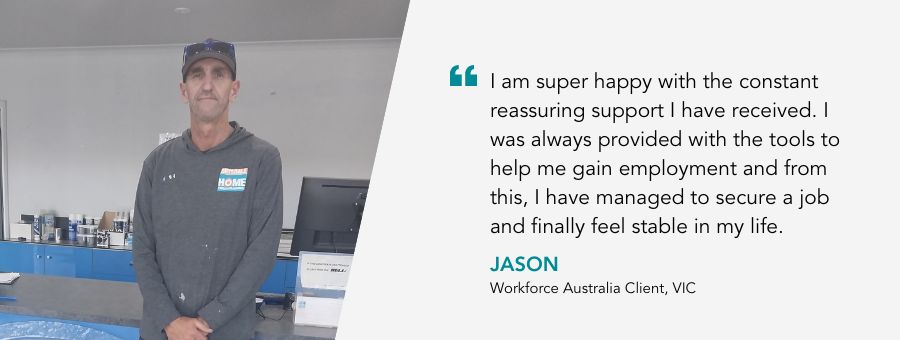 Jason stands proudly at work. Quote reads "I am super happy with the constant reassuring support I have received. I was always provided with the tools to help me gain employment and from this, I have managed to secure a job and finally feel stable in my life. Said Workforce Australia Client Jason