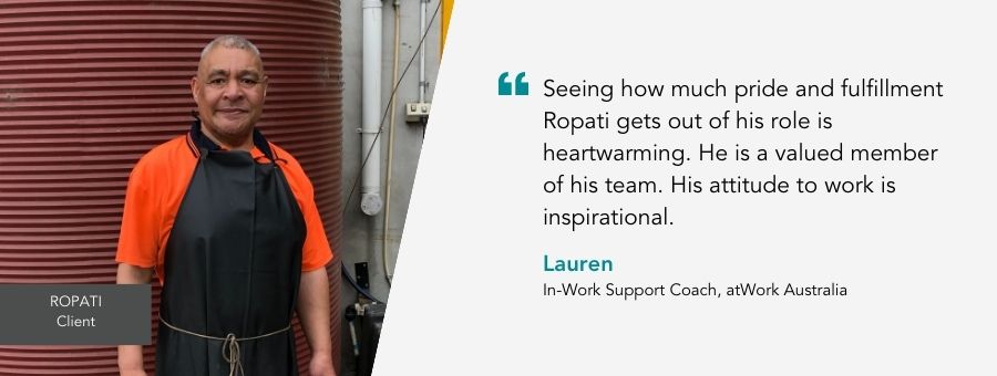Ropati stands in a high vis shirt with a smile on his face. Quote reads: “Seeing how much pride and fulfillment Ropati gets out of his role is heartwarming. He is a valued member of his team. His attitude to work is inspirational,” said Lauren, In-Work Support Coach, atWork Australia 