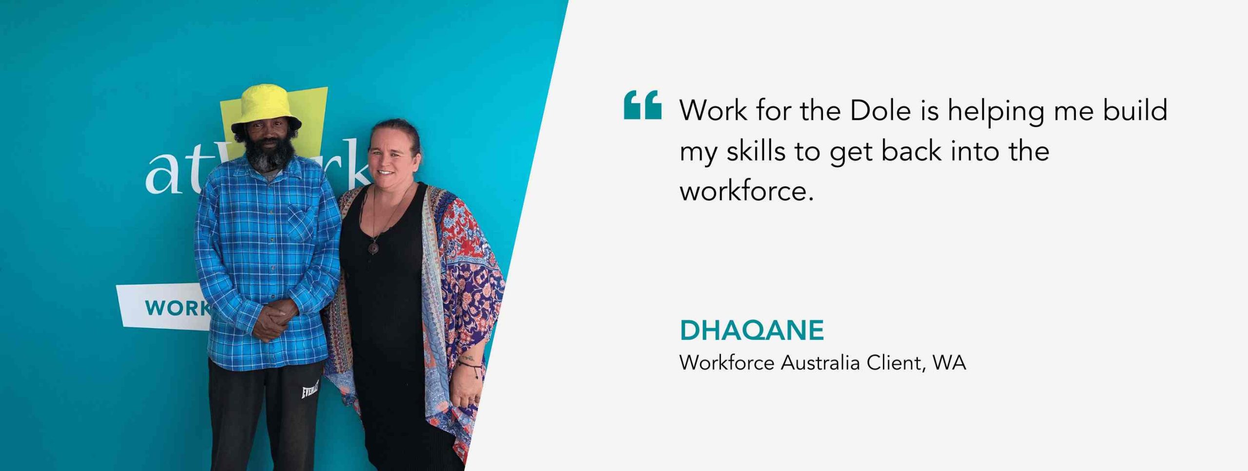 Work for the Dole is helping me build my skills to get back into the workforce. Dhaqane, Workforce Australia Client, WA.