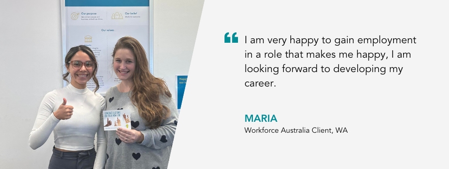 Client Maria, said, "I am very happy to gain employment in a role that makes me happy, I am looking forward to developing my career."
