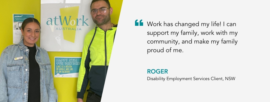 Client Roger, said, "Work has changed my life! I can support my family, work with my community, and make my family proud of me."
