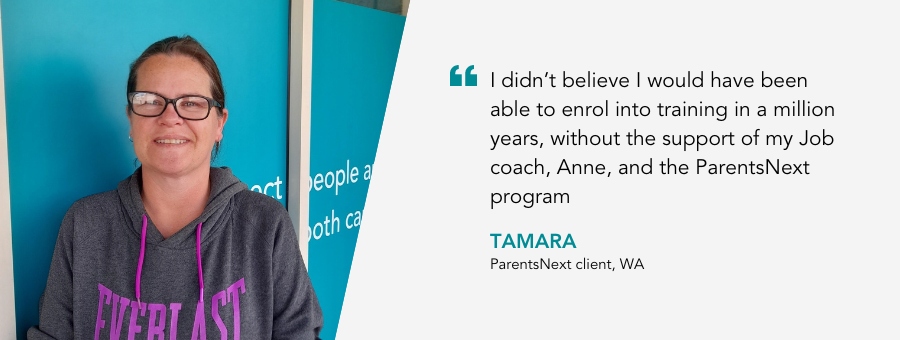 Tamara smiles a wide smile. Quote reads “I didn’t believe I would have been able to enrol into training in a million years, without the support of my Job coach, Anne, and the ParentsNext program