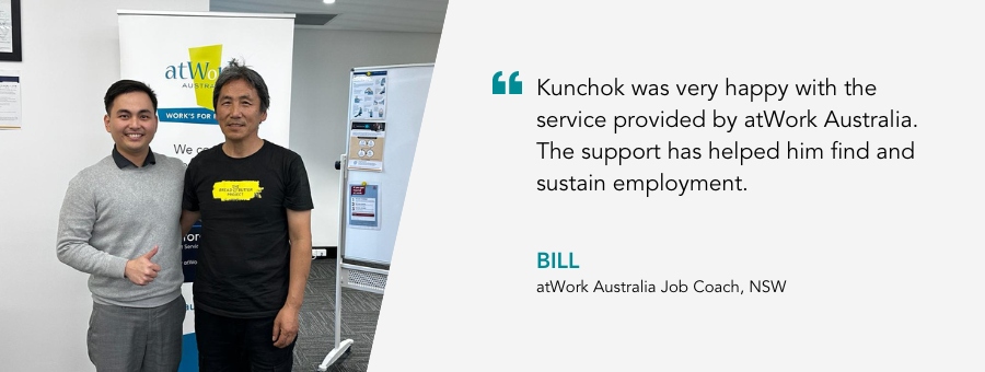Kunchok and Job Coach Bill. Bill said, "Kunchok was very happy with the service provided by atWork Australia. The support has helped him find and sustain employment."