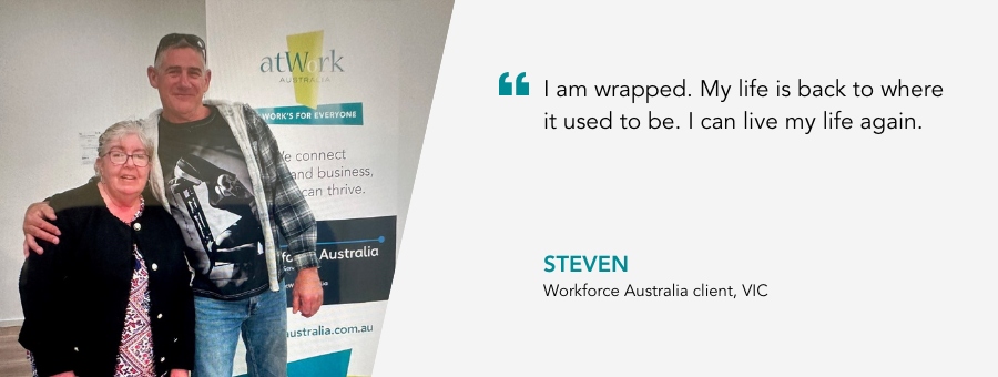 Client Steven stands with his arm around his Job Coach. Quote reads "I am wrapped. My life is back to where it used to be. I can live my life again."