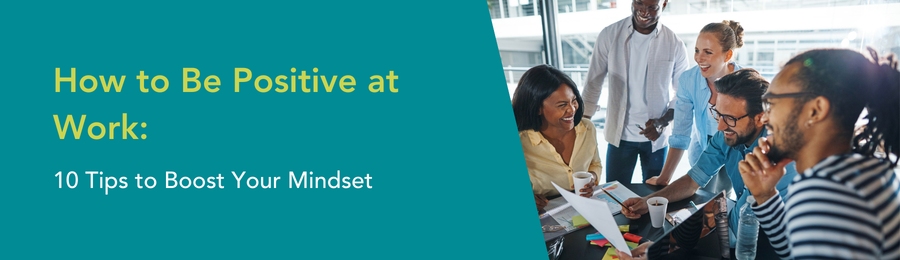 How to Be Positive at Work: 10 Tips to Boost Your Mindset