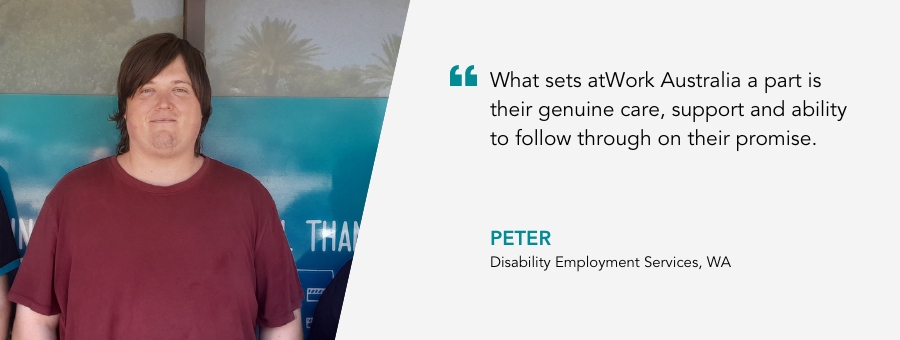 Peter stands proudly in a Maroon t-shirt. Quote reads "What sets atWork Australia a part is their genuine care, support and ability to follow through on their promise