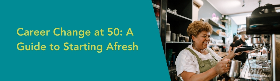 Career Change at 50: A Guide to Starting Afresh