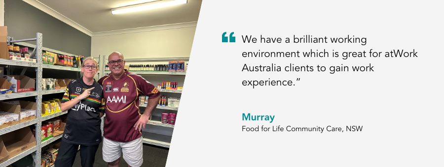 Murray said, "We have a brilliant working environment which is great for atWork Australia clients to gain work experience.”