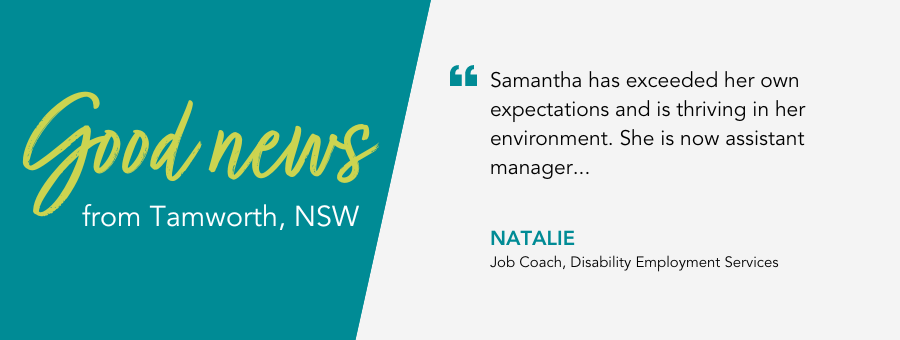 Good News from atWork Australia. Quote reads: Samantha has exceeded her own expectations and is thriving in her environment. She is now assistant manager.