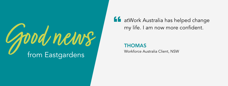Good News from Thomas from Eastgardens. he says 'atWork Australia has helped change my life. I am now more confident'