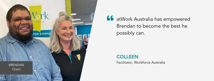 Brendan stands proudly in his new clothes next to Facilitator Colleen. Quote reads "atWork Australia has empowered Brendan to become the best he possibly can"