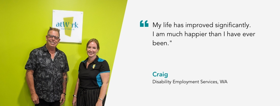 atWork Australia client, Craig, said, "My life has improved significantly. I am much happier than I have ever been."