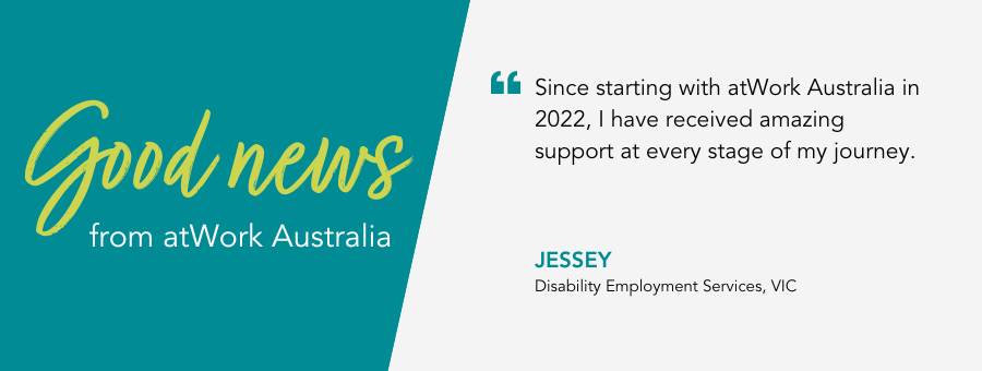 Good News from atWork Australia. Quote reads Since starting with atWork Australia in 2022, I have received amazing support at every stage of my journey."