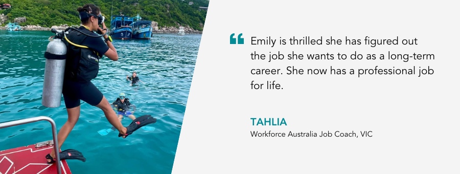 Good News Story web banner with picture of client with a quote from Job Coach Tahlia: "Emily is thrilled she has figured out the job she wants to do as a long-term career. She now has a professional job for life." Tahlia Workforce Australia Job Coach, VIC