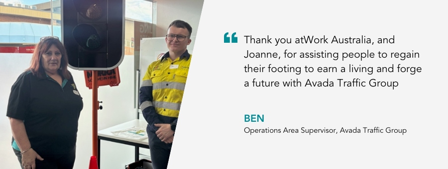 Image of atWork Australia Employer Engagement Consultant, Joanne and Avada Traffic Group Employer Ben with a quote: “Thank you atWork Australia, and Joanne, for assisting people to regain their footing to earn a living and forge a future with Avada Traffic Group.”