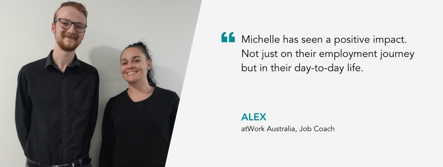 Image of Job Coach Alex and Client Michelle with quote "“Michelle has seen a positive impact. Not just on their employment journey but in their day-to-day life.” 