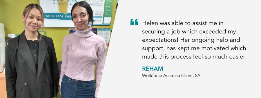 Image of Job Coach Helen and client Reham with a quote "Helen was able to assist me in securing a job which exceeded my expectations! Her ongoing help and support, has kept me motivated which made this process feel so much easier"