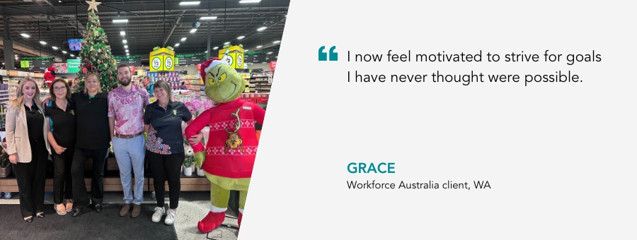 Image of client Grace at her place of work at Woolworths with a quote: “I now feel motivated to strive for goals I have never thought were possible.”