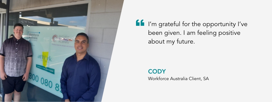 “I’m grateful for the opportunity I’ve been given. I am feeling positive about my future,” – Cody, atWork Australia client