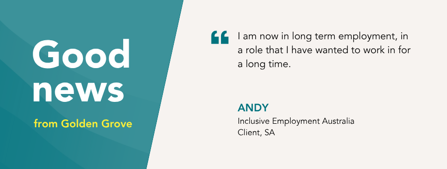 “I am now in long term employment, in a role that I have wanted to work in for a long time.” – Andy