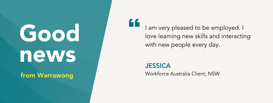 “I am very pleased to be employed. I love learning new skills and interacting with new people every day.” – Jessica