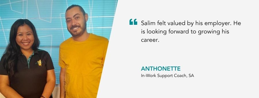 “Salim felt valued by his employer. He is looking forward to growing his career.” – Anthonette
