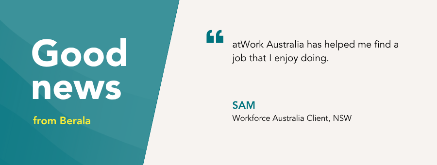 “atWork Australia has helped me find a job that I enjoy doing.” – Sam
