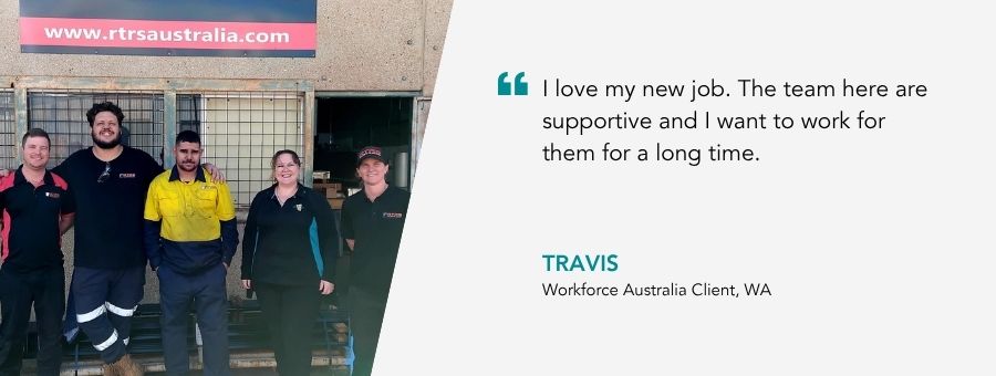 “I love my new job. The team here are supportive and I want to work for them for a long time.” – Travis