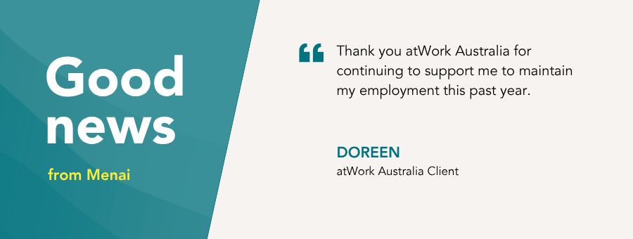 “Thank you atWork Australia for continuing to support me to maintain my employment this past year,” – Doreen