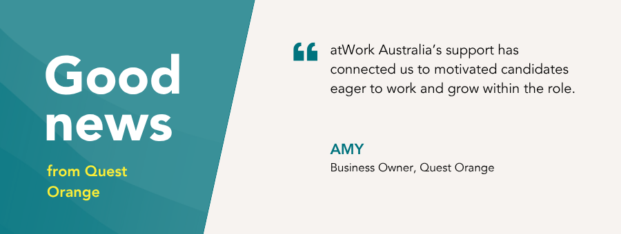 “atWork Australia’s support has connected us to motivated candidates eager to work and grow within the role.” – Amy