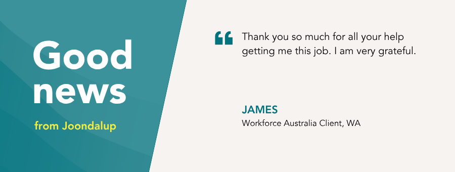 “Thank you so much for all your help getting me this job. I am very grateful,” – James